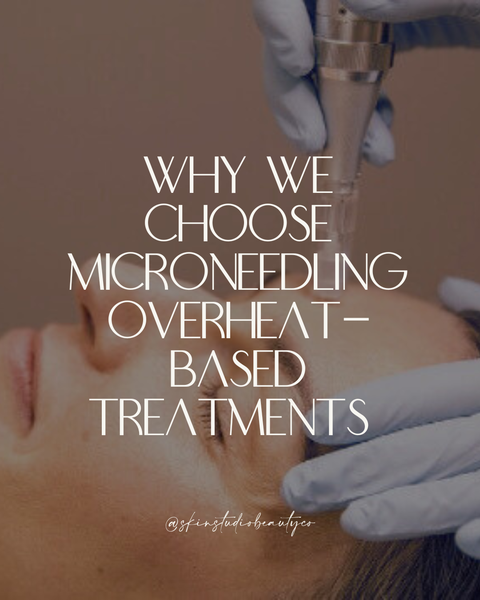 Why We Choose Microneedling Over Heat-Based Treatments - Every Time